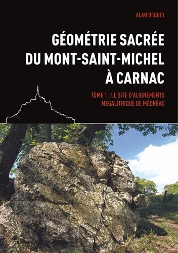 Géométrie Sacrée Du Mont-Saint-Michel À Carnac - Tome 1, Le Site D'alignements Mégalithique De Médréac