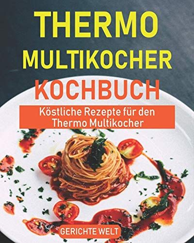 Thermo Multikocher Kochbuch: Köstliche Rezepte Für Den Thermo Multikocher