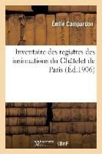Inventaire Des Registres Des Insinuations Du Châtelet De Paris, Règnes De François Ier Et Henri Ii