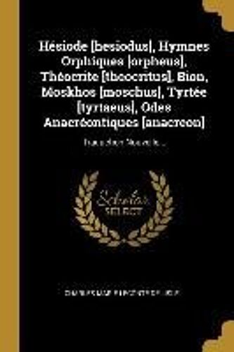 Hésiode [Hesiodus], Hymnes Orphiques [Orpheus], Théocrite [Theocritus], Bion, Moskhos [Moschus], Tyrtée [Tyrtaeus], Odes Anacréontiques [Anacreon]: Tr