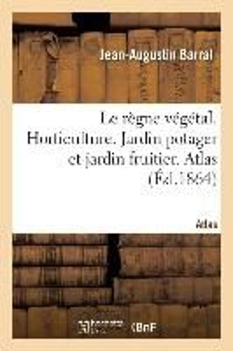 Le Règne Végétal. Horticulture. Jardin Potager Et Jardin Fruitier. Atlas