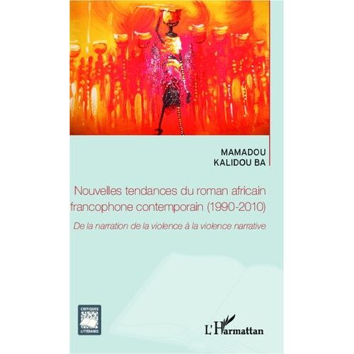 Nouvelles Tendances Du Roman Africain Francophone Contemporain (1990-2010) - De La Narration De La Violence À La Violence Narrative