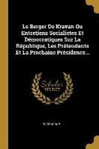 Le Berger De Kravan Ou Entretiens Socialistes Et Démocratiques Sur La République, Les Prétendants Et La Prochaine Présidence...