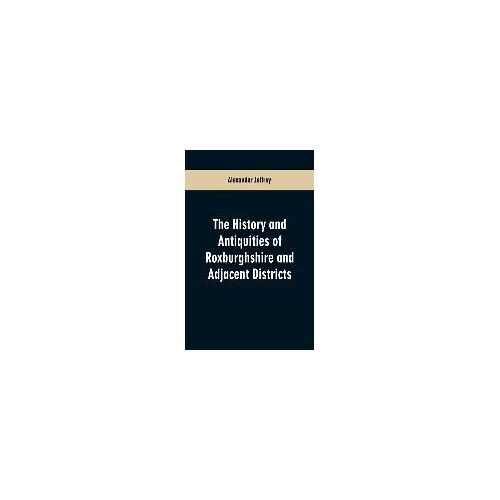 The History And Antiquities Of Roxburghshire And Adjacent Districts