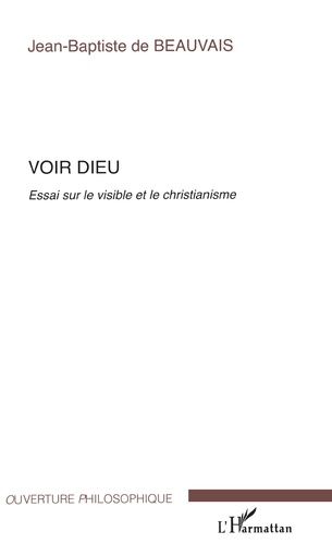 Voir Dieu - Essai Sur Le Visible Et Le Christianisme