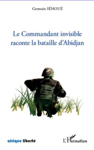 Le Commandant Invisible Raconte La Bataille D'abidjan