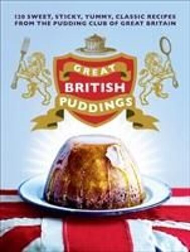 Great British Puddings: Over 140 Sweet, Sticky, Yummy, Classic Recipes From The World-Famous Pudding Club