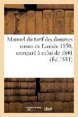 Manuel Du Tarif Des Douanes Russes De L'année 1850, Comparé À Celui De 1841