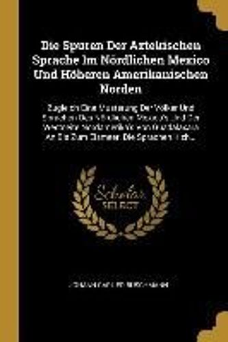 Die Spuren Der Aztekischen Sprache Im Nördlichen Mexico Und Höheren Amerikanischen Norden: Zugleich Eine Musterung Der Völker Und Sprachen Des Nördlic