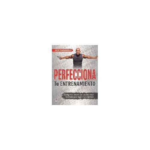 Perfecciona Tu Entrenamiento : Corrige Los Errores Que Puedes Estar Haciendo Para Lograr Tus Objetivos