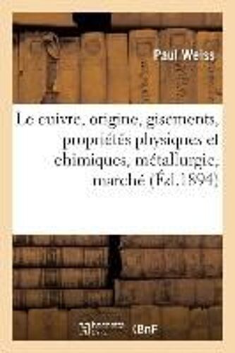 Le Cuivre, Origine, Gisements, Propriétés Physiques Et Chimiques, Métallurgie, Marché Du Cuivre