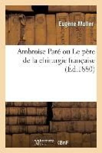 Ambroise Paré Ou Le Père De La Chirurgie Française