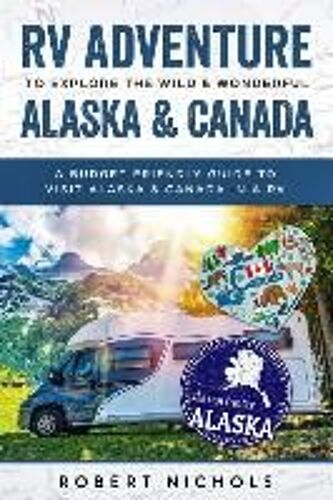 Rv Adventure To Explore The Wild & Wonderful Alaska & Canada: A Budget Friendly Guide To Visit Alaska & Canada In A Rv