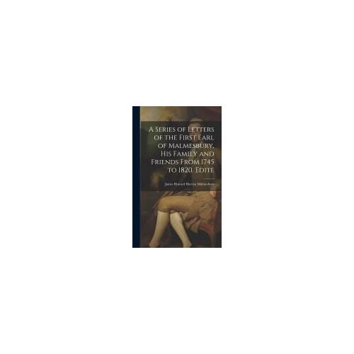 A Series Of Letters Of The First Earl Of Malmesbury, His Family And Friends From 1745 To 1820. Edite