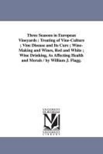Three Seasons In European Vineyards: Treating Of Vine-Culture; Vine Disease And Its Cure; Wine-Making And Wines, Red And White; Wine Drinking, As Affe