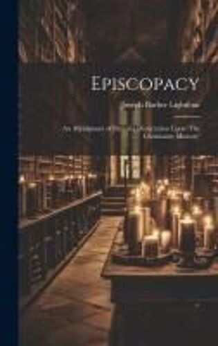 Episcopacy: An Abridgment Of Part Of A Dissertation Upon 'the Christianity Ministry'