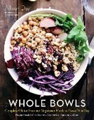 Whole Bowls: Complete Gluten-Free And Vegetarian Meals To Power Your Day