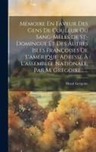 Mémoire En Faveur Des Gens De Couleur Ou Sang-Mêlés De St-Domingue Et Des Autres Isles Françoises De L'amérique, Adressé À L'assemblée Nationale, Par M. Grégoire, ......
