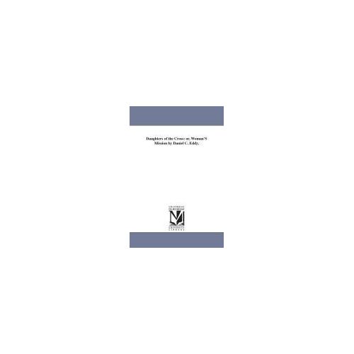 Daughters Of The Cross: Or, Woman's Mission By Daniel C. Eddy.