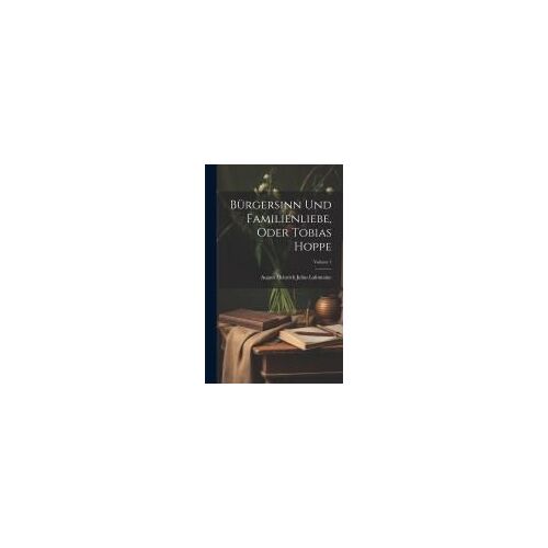 Bürgersinn Und Familienliebe, Oder Tobias Hoppe; Volume 1