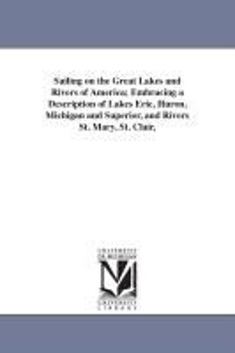 Sailing On The Great Lakes And Rivers Of America; Embracing A Description Of Lakes Erie, Huron, Michigan And Superior, And Rivers St. Mary, St. Clair,