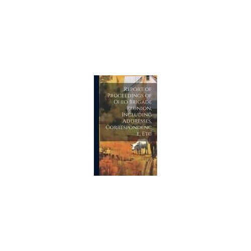 Report Of Proceedings Of Ohio Brigade Reunion, Including Addresses, Correspondence, Etc