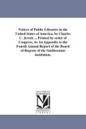 Notices Of Public Libraries In The United States Of America. By Charles C. Jewett ... Printed By Order Of Congress, As An Appendix To The Fourth ... Of Regents Of The Smithsonian Institution.
