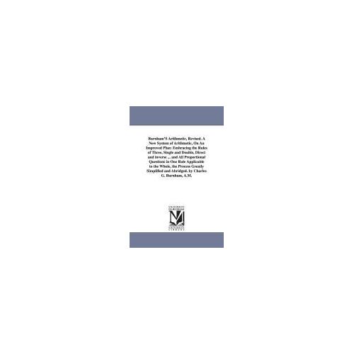 Burnham's Arithmetic, Revised. A New System Of Arithmetic, On An Improved Plan: Embracing The Rules Of Three, Single And Double, Direct And Inverse ... And Abridged. By Charles G. Burnham, A.M.