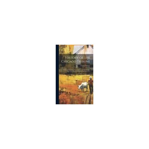 History Of The Chicago Tribune: Published In Commemoration Of Its Seventy-Fifth Birthday, June Tenth, Nineteen Hundred And Twenty-Two