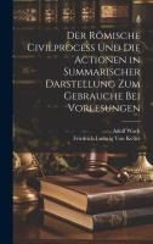 Der Römische Civilprocess Und Die Actionen In Summarischer Darstellung Zum Gebrauche Bei Vorlesungen