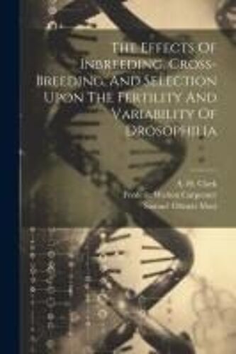 The Effects Of Inbreeding, Cross-Breeding, And Selection Upon The Fertility And Variability Of Drosophilia