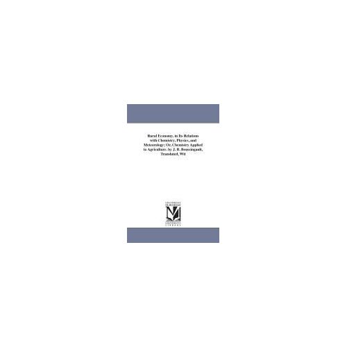 Rural Economy, In Its Relations With Chemistry, Physics, And Meteorology; Or, Chemistry Applied To Agriculture. By J. B. Boussingault, Translated, Wit