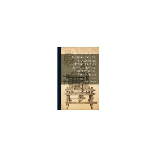 Technology Of Framework Knitting, Tr. And Adapted By W.T. Rowlett. (Leic. Techn. Sch.)