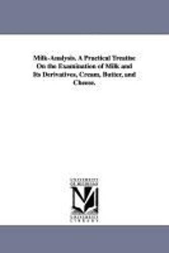 Milk-Analysis. A Practical Treatise On The Examination Of Milk And Its Derivatives, Cream, Butter, And Cheese.