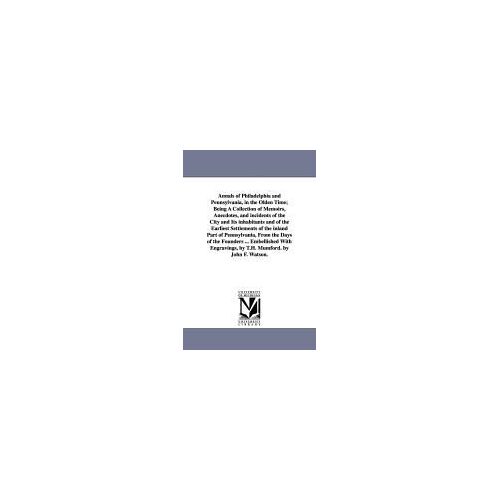 Annals Of Philadelphia And Pennsylvania, In The Olden Time; Being A Collection Of Memoirs, Anecdotes, And Incidents Of The City And Its Inhabitants An