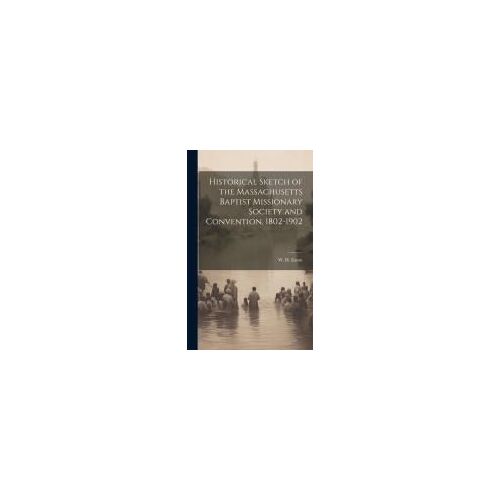 Historical Sketch Of The Massachusetts Baptist Missionary Society And Convention, 1802-1902