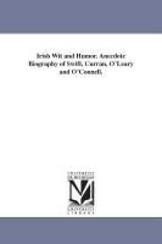 Irish Wit And Humor. Anecdote Biography Of Swift, Curran, O'leary And O'connell.