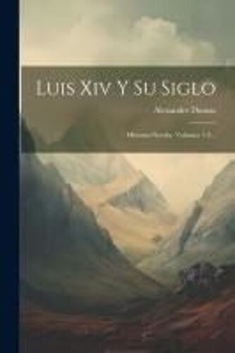 Luis Xiv Y Su Siglo: Historia-Novela, Volumes 1-2...