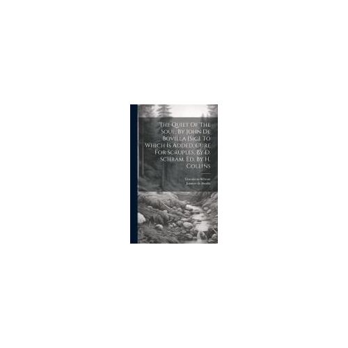 The Quiet Of The Soul, By John De Bovilla [Sic]. To Which Is Added, Cure For Scruples, By D. Schram. Ed. By H. Collins