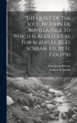 The Quiet Of The Soul, By John De Bovilla [Sic]. To Which Is Added, Cure For Scruples, By D. Schram. Ed. By H. Collins