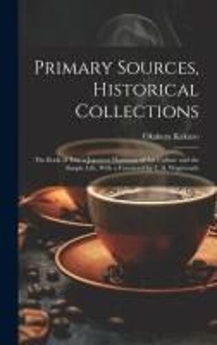 Primary Sources, Historical Collections: The Book Of Tea: A Japanese Harmony Of Art Culture And The Simple Life, With A Foreword By T. S. Wentworth
