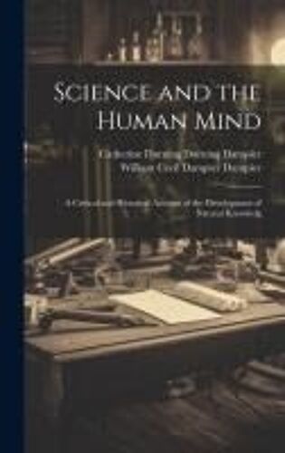 Science And The Human Mind; A Critical And Historical Account Of The Development Of Natural Knowledg