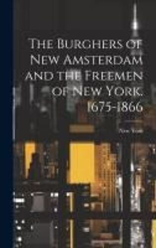 The Burghers Of New Amsterdam And The Freemen Of New York. 1675-1866