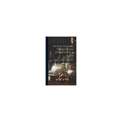 Nuevo Manual De Medicina Homeopatica: Primera Parte: Manual De Materia Médica. Segunda Parte: Repertorio Terapéutico Y Sintamatológico...