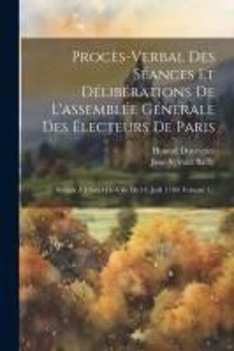 Procès-Verbal Des Séances Et Délibérations De L'assemblée Générale Des Électeurs De Paris: Réúnis À L'hôtel-De-Ville De 14. Juill. 1789, Volume 1...