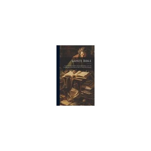 Sainte Bible: Contenant L'ancien Et Le Nouveau Testament: Avec Un Commentaire Litteral Inserée Dan La Traduction Françoise