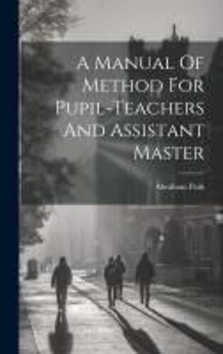 A Manual Of Method For Pupil-Teachers And Assistant Master