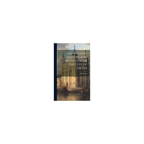 The Ancient History And Description Of The City Of Exeter