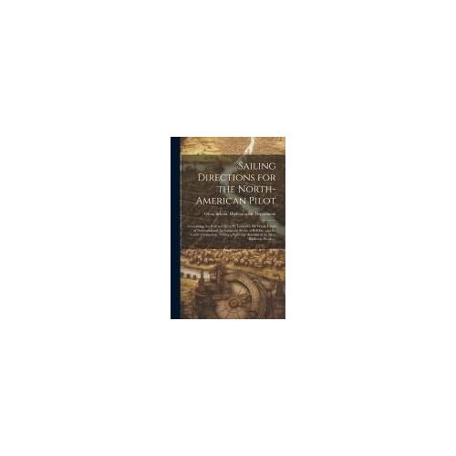Sailing Directions For The North-American Pilot: Containing The Gulf And River St. Laurence, The Whole Island Of Newfoundland, Including The Straits O