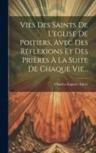 Vies Des Saints De L'eglise De Poitiers, Avec Des Réflexions Et Des Prières À La Suite De Chaque Vie...